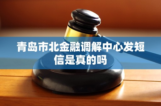 青岛市北金融调解中心发短信是真的吗