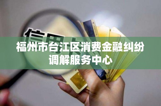 福州市台江区消费金融纠纷调解服务中心