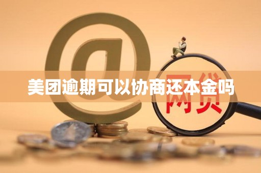美团逾期可以协商还本金吗