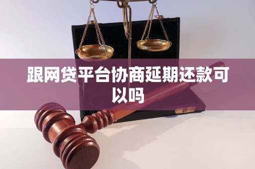 跟网贷平台协商延期还款可以吗
