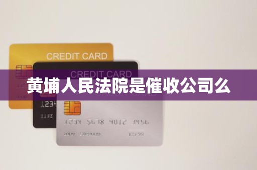 黄埔人民法院是催收公司么