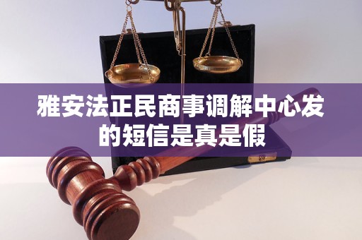 雅安法正民商事调解中心发的短信是真是假