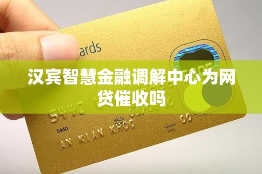 汉宾智慧金融调解中心为网贷催收吗