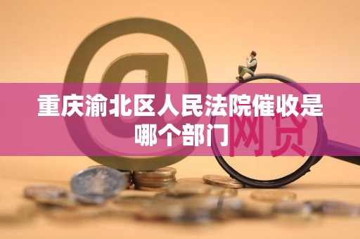 重庆渝北区人民法院催收是哪个部门