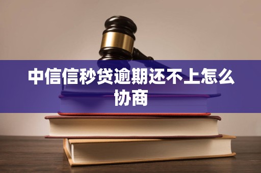 中信信秒贷逾期还不上怎么协商