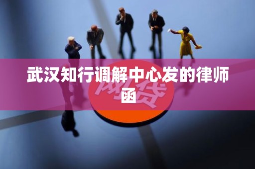 武汉知行调解中心发的律师函