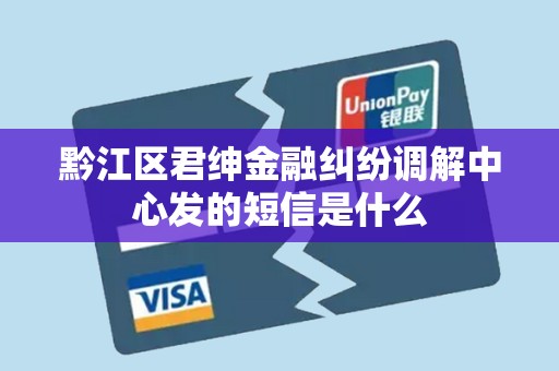 黔江区君绅金融纠纷调解中心发的短信是什么