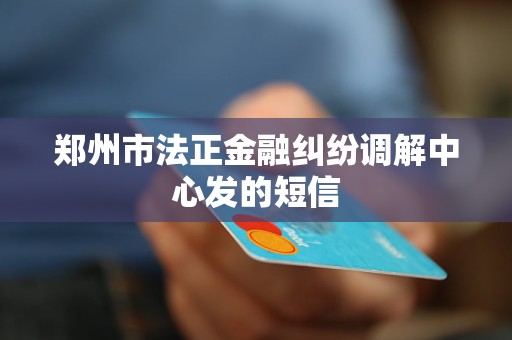 郑州市法正金融纠纷调解中心发的短信