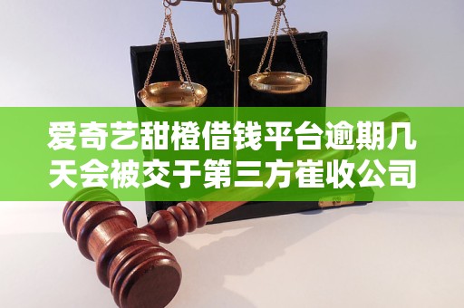爱奇艺甜橙借钱平台逾期几天会被交于第三方崔收公司