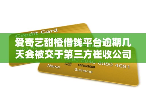 爱奇艺甜橙借钱平台逾期几天会被交于第三方崔收公司