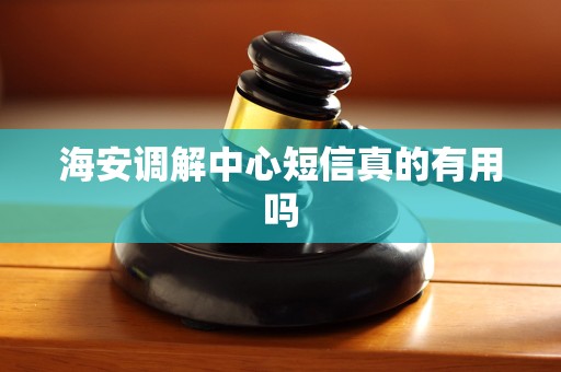 海安调解中心短信真的有用吗
