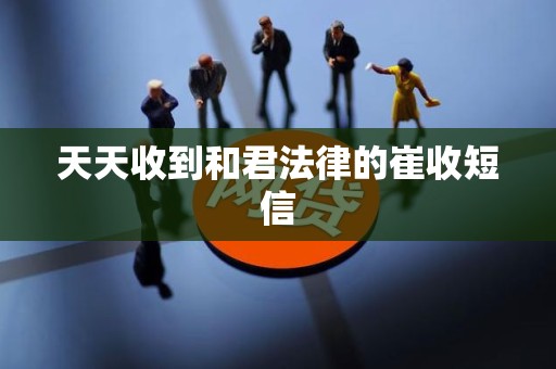 天天收到和君法律的崔收短信