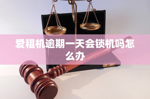 爱租机逾期一天会锁机吗怎么办