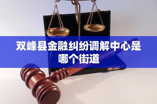 双峰县金融纠纷调解中心是哪个街道
