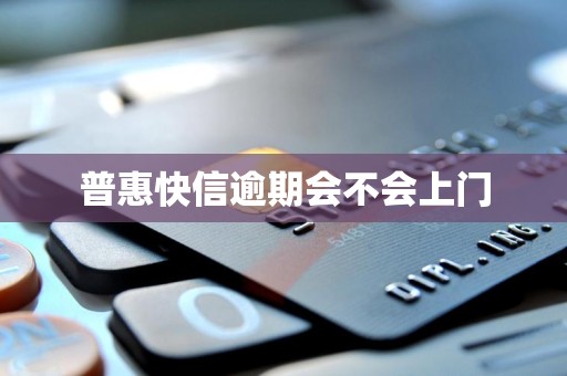 普惠快信逾期会不会上门