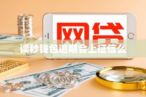 读秒钱包逾期会上征信么