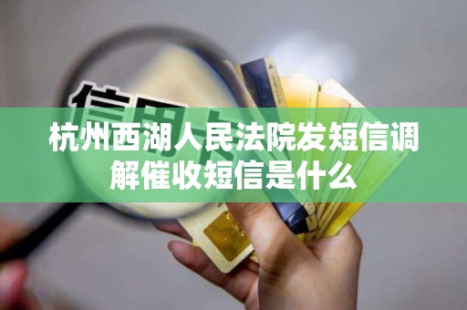 杭州西湖人民法院发短信调解催收短信是什么