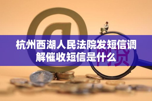 杭州西湖人民法院发短信调解催收短信是什么