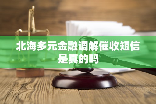 北海多元金融调解催收短信是真的吗
