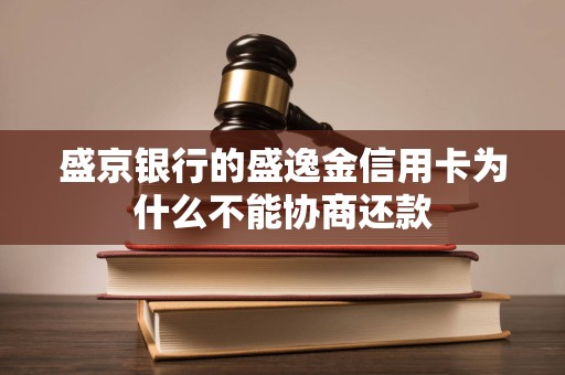 盛京银行的盛逸金信用卡为什么不能协商还款