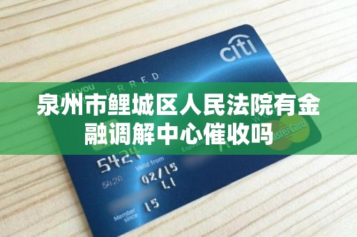 泉州市鲤城区人民法院有金融调解中心催收吗