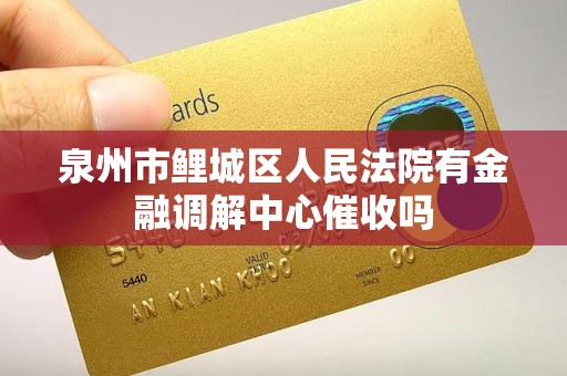 泉州市鲤城区人民法院有金融调解中心催收吗