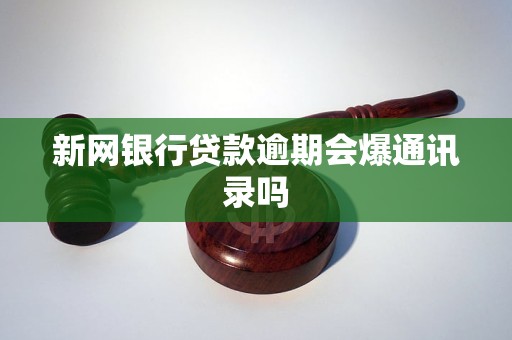 新网银行贷款逾期会爆通讯录吗