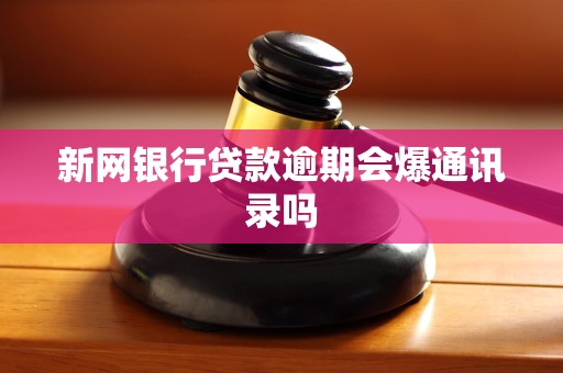 新网银行贷款逾期会爆通讯录吗