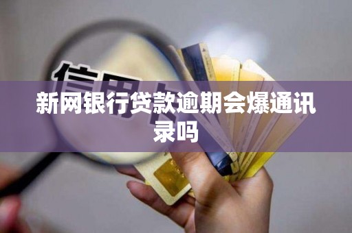 新网银行贷款逾期会爆通讯录吗