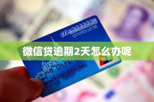 微信贷逾期2天怎么办呢