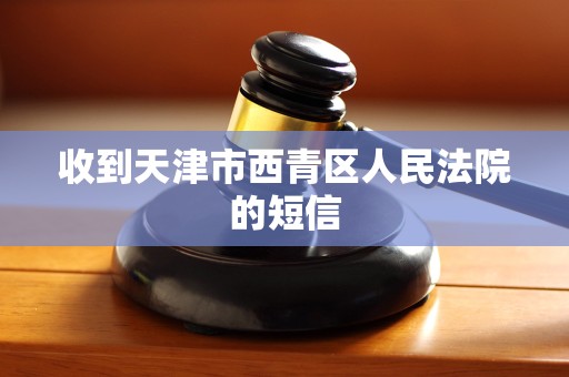 收到天津市西青区人民法院的短信