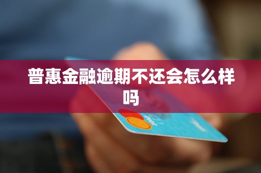 普惠金融逾期不还会怎么样吗