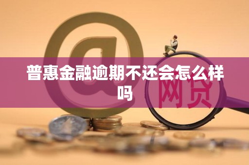 普惠金融逾期不还会怎么样吗