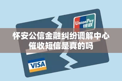 怀安公信金融纠纷调解中心催收短信是真的吗