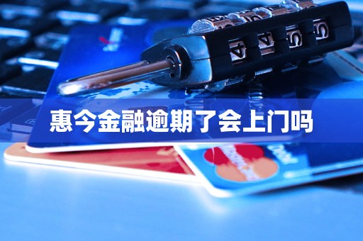 惠今金融逾期了会上门吗