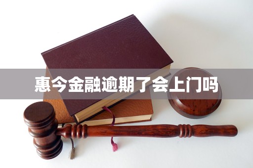 惠今金融逾期了会上门吗