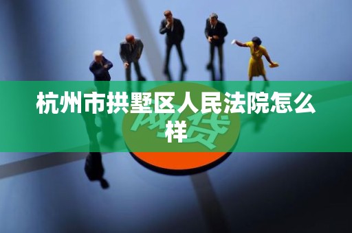 杭州市拱墅区人民法院怎么样