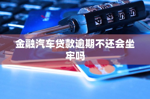 金融汽车贷款逾期不还会坐牢吗