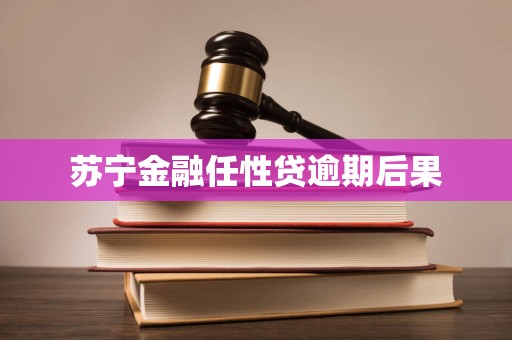 苏宁金融任性贷逾期后果