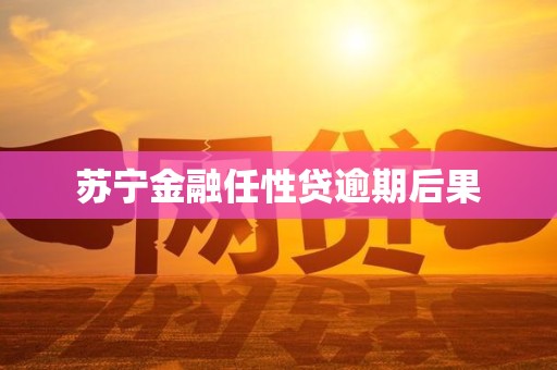 苏宁金融任性贷逾期后果