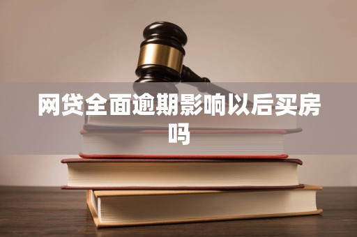 网贷全面逾期影响以后买房吗