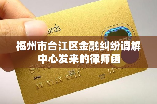 福州市台江区金融纠纷调解中心发来的律师函
