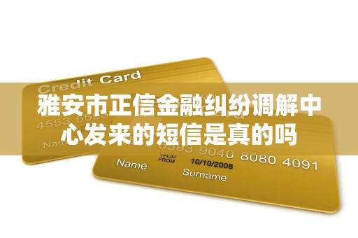 雅安市正信金融纠纷调解中心发来的短信是真的吗