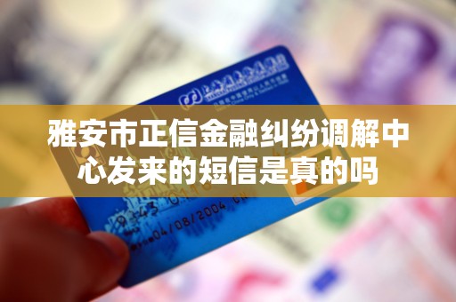 雅安市正信金融纠纷调解中心发来的短信是真的吗