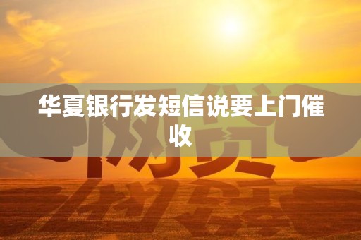 华夏银行发短信说要上门催收