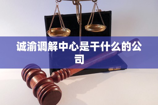 诚渝调解中心是干什么的公司