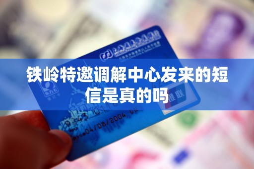 铁岭特邀调解中心发来的短信是真的吗