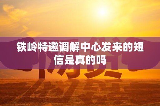 铁岭特邀调解中心发来的短信是真的吗