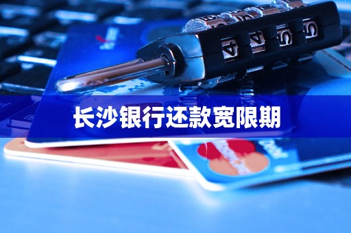 长沙银行还款宽限期