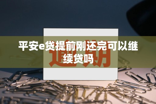 平安e贷提前刚还完可以继续贷吗